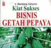 Kiat Sukses Bisnis Getah Pepaya / Bambang Cahyono