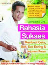 Rahasia Sukses: membuat cake, roti, kue kering & jajanan pasar / Budi Sutomo